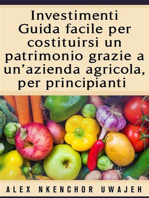 cover image of Investimenti--Guida Facile Per Costituirsi Un Patrimonio Grazie a Un'Azienda Agricola, Per Principianti